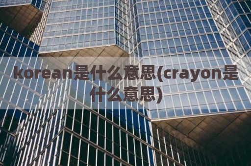 korean是什么意思(crayon是什么意思)