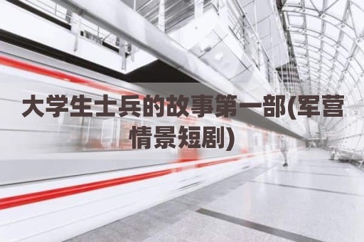大学生士兵的故事第一部(军营情景短剧)