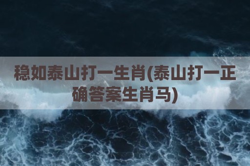稳如泰山打一生肖(泰山打一正确答案生肖马)