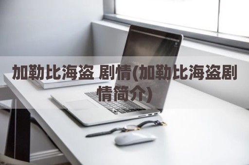 加勒比海盗 剧情(加勒比海盗剧情简介)