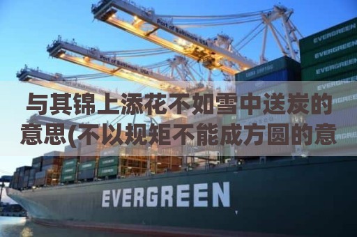 与其锦上添花不如雪中送炭的意思(不以规矩不能成方圆的意思)