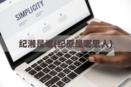 纪湘是谁(纪原是哪里人)
