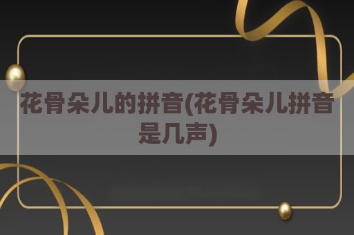 花骨朵儿的拼音(花骨朵儿拼音是几声)