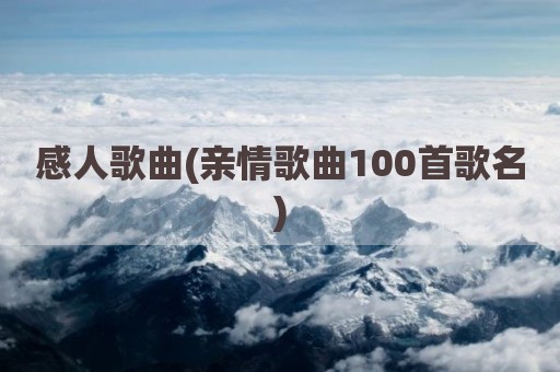 感人歌曲(亲情歌曲100首歌名)