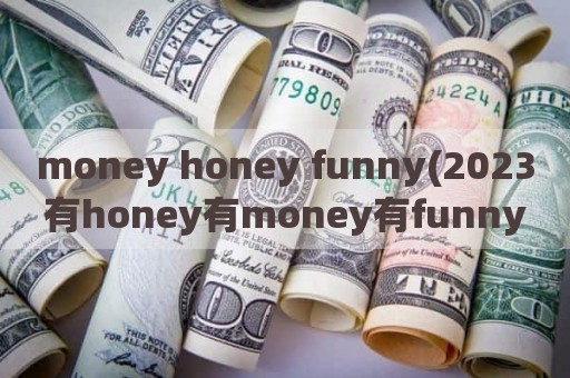money honey funny(2023有honey有money有funny)