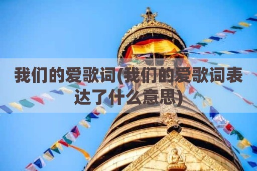 我们的爱歌词(我们的爱歌词表达了什么意思)