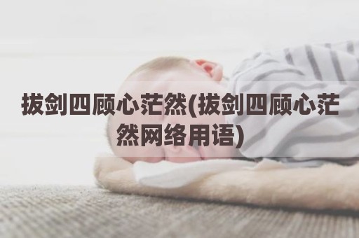 拔剑四顾心茫然(拔剑四顾心茫然网络用语)