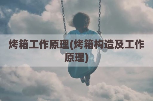 烤箱工作原理(烤箱构造及工作原理)