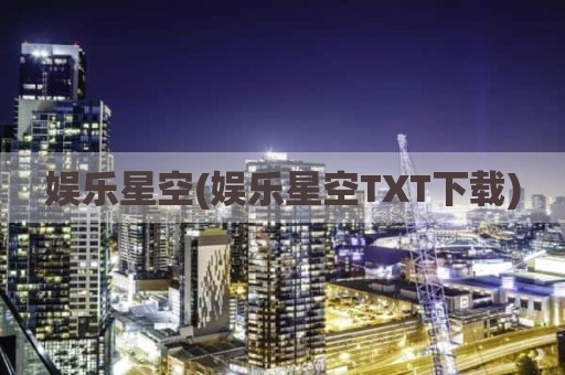 娱乐星空(娱乐星空TXT下载)