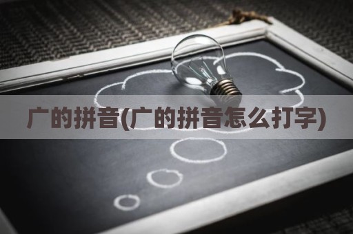广的拼音(广的拼音怎么打字)