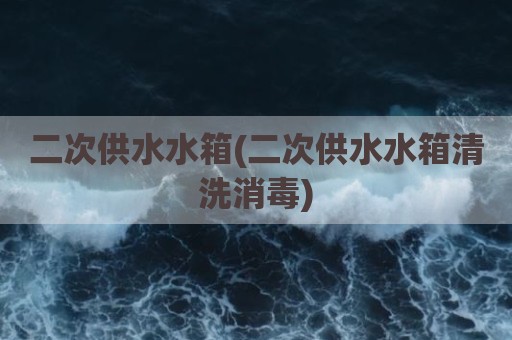 二次供水水箱(二次供水水箱清洗消毒)