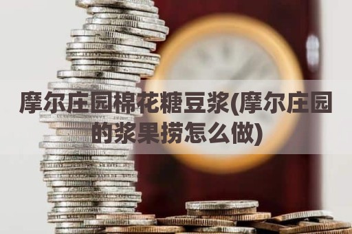 摩尔庄园棉花糖豆浆(摩尔庄园的浆果捞怎么做)
