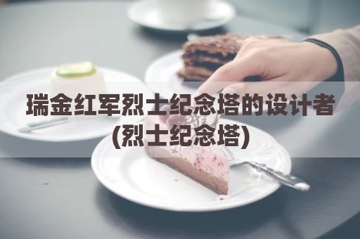 瑞金红军烈士纪念塔的设计者(烈士纪念塔)