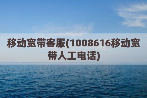移动宽带客服(1008616移动宽带人工电话)