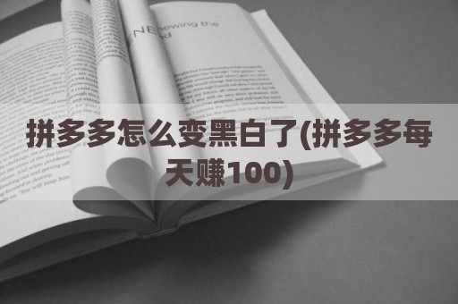 拼多多怎么变黑白了(拼多多每天赚100)