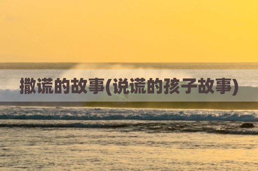撒谎的故事(说谎的孩子故事)