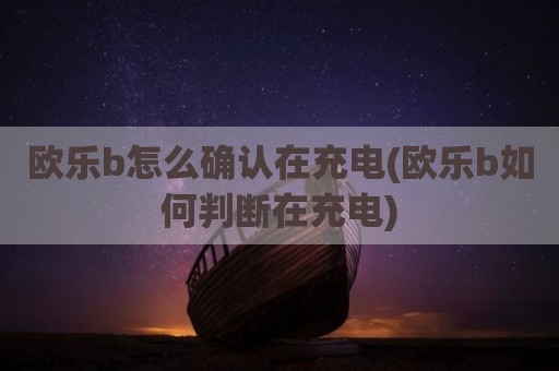 欧乐b怎么确认在充电(欧乐b如何判断在充电)