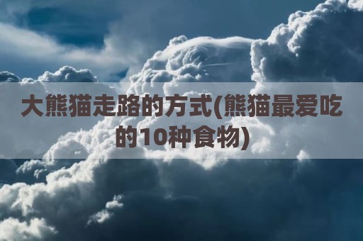 大熊猫走路的方式(熊猫最爱吃的10种食物)