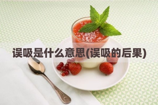 误吸是什么意思(误吸的后果)