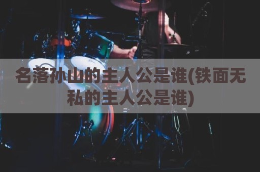 名落孙山的主人公是谁(铁面无私的主人公是谁)