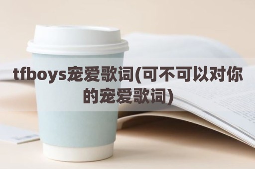 tfboys宠爱歌词(可不可以对你的宠爱歌词)