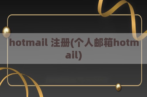 hotmail 注册(个人邮箱hotmail)