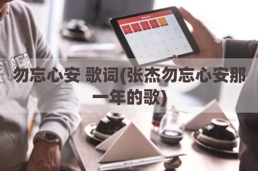 勿忘心安 歌词(张杰勿忘心安那一年的歌)