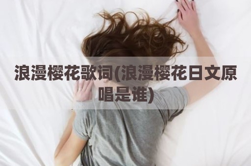 浪漫樱花歌词(浪漫樱花日文原唱是谁)