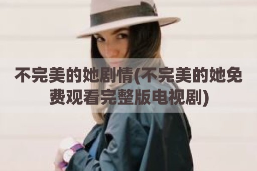不完美的她剧情(不完美的她免费观看完整版电视剧)