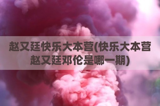 赵又廷快乐大本营(快乐大本营赵又廷邓伦是哪一期)