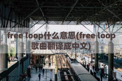 free loop什么意思(free loop歌曲翻译成中文)