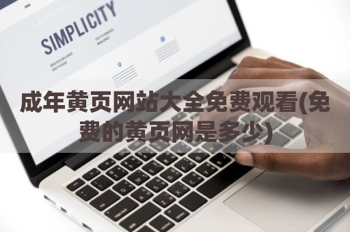 成年黄页网站大全免费观看(免费的黄页网是多少)