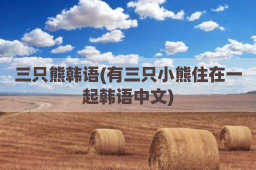 三只熊韩语(有三只小熊住在一起韩语中文)