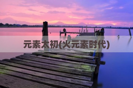 元素太初(火元素时代)
