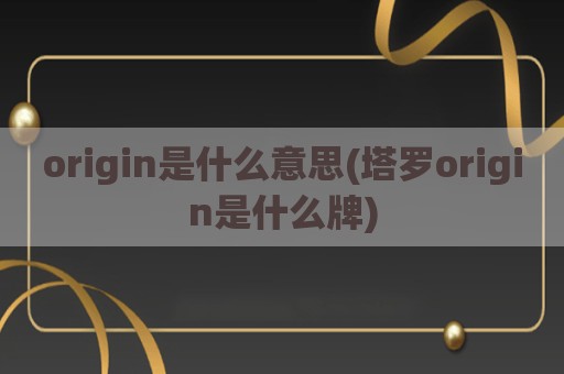 origin是什么意思(塔罗origin是什么牌)
