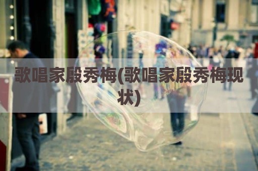 歌唱家殷秀梅(歌唱家殷秀梅现状)