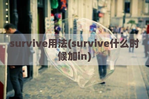 survive用法(survive什么时候加in)