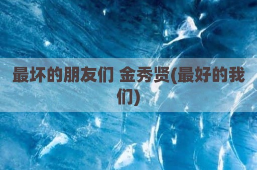 最坏的朋友们 金秀贤(最好的我们)