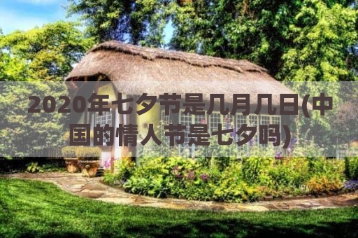 2020年七夕节是几月几日(中国的情人节是七夕吗)