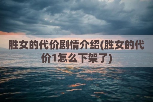 胜女的代价剧情介绍(胜女的代价1怎么下架了)