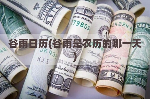 谷雨日历(谷雨是农历的哪一天)