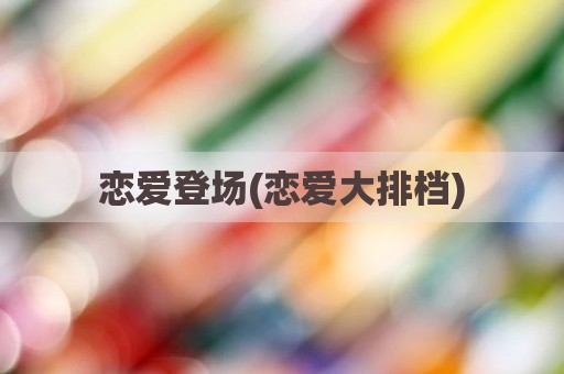 恋爱登场(恋爱大排档)