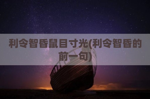 利令智昏鼠目寸光(利令智昏的前一句)