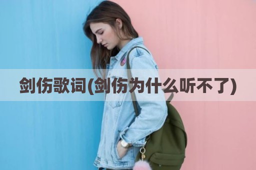 剑伤歌词(剑伤为什么听不了)