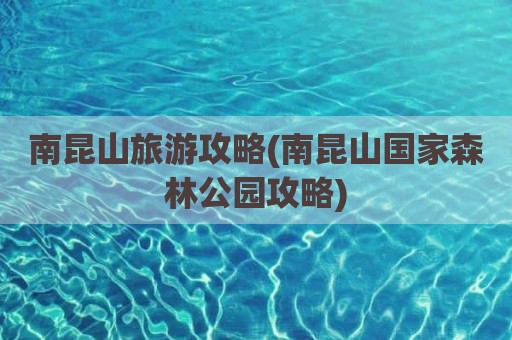 南昆山旅游攻略(南昆山国家森林公园攻略)