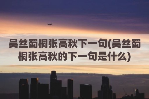 吴丝蜀桐张高秋下一句(吴丝蜀桐张高秋的下一句是什么)