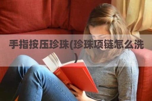 手指按压珍珠(珍珠项链怎么洗)