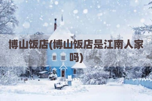 博山饭店(博山饭店是江南人家吗)