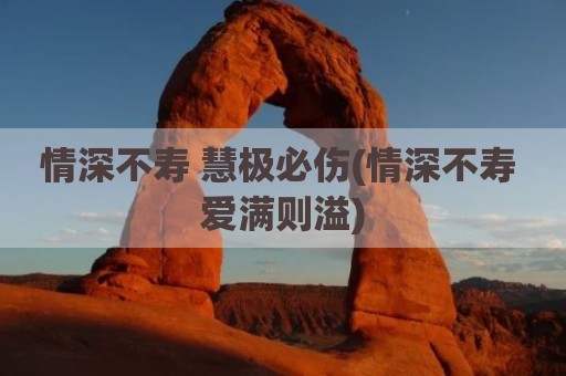 情深不寿 慧极必伤(情深不寿 爱满则溢)
