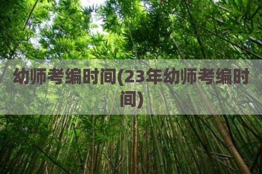 幼师考编时间(23年幼师考编时间)